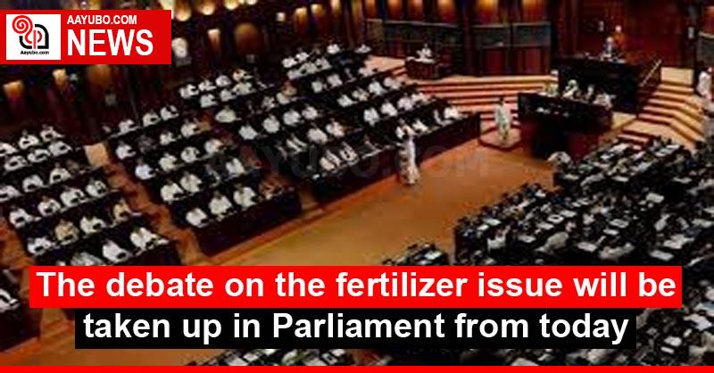 The debate on the fertilizer issue will be taken up in Parliament from today