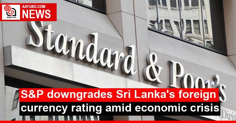 S&P downgrades Sri Lanka's foreign currency rating amid economic crisis