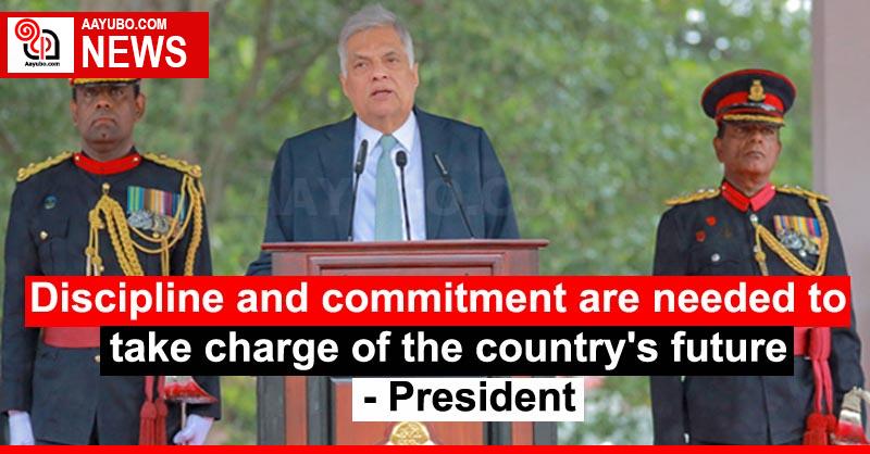 Discipline and commitment are needed to take charge of the country's future - President