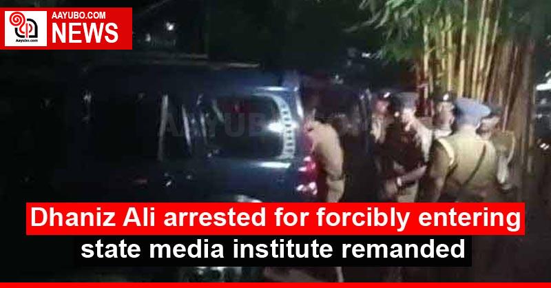 Dhaniz Ali arrested for forcibly entering state media institute remanded