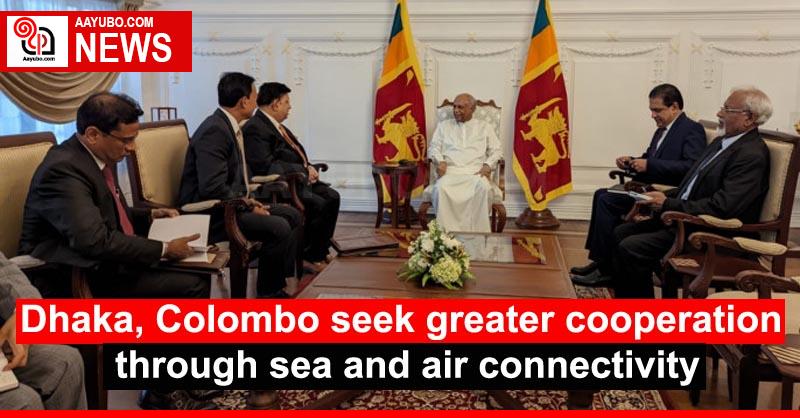 Dhaka, Colombo seek greater cooperation through sea and air connectivity