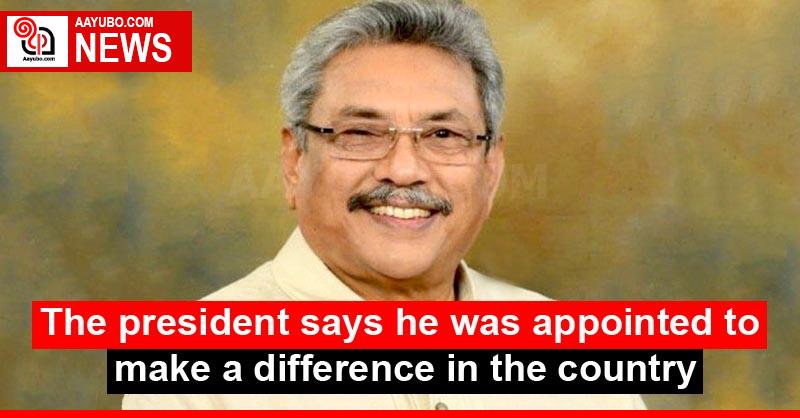 The president says he was appointed to make a difference in the country