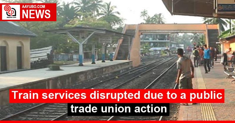 Train services disrupted due to a public trade union action