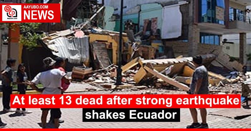 At least 13 dead after strong earthquake shakes Ecuador