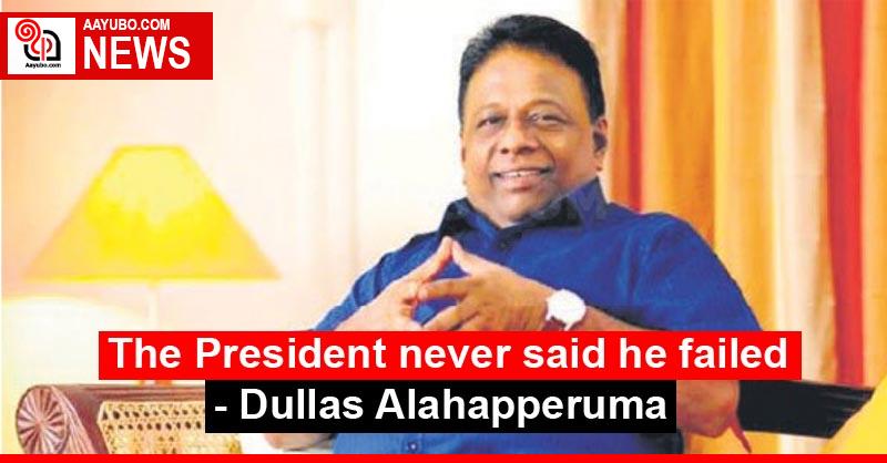 The President never said he failed - Dullas Alahapperuma