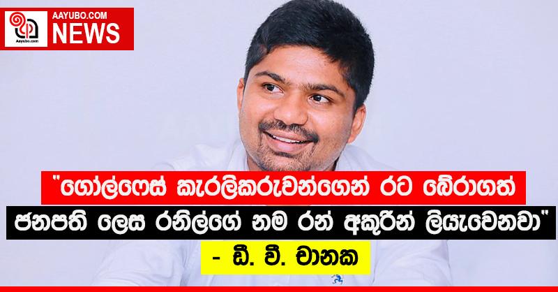 “ගෝල්ෆෙස් කැරලිකරුවන්ගෙන් රට බේරාගත් ජනපති ලෙස රනිල්ගේ නම රන් අකුරින් ලියැවෙනවා” - ඩී.වී. චානක