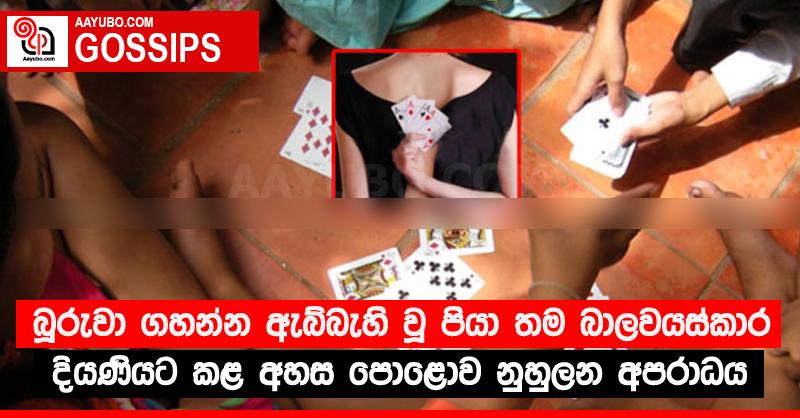 බූරුවා ගහන්න ඇබ්බැහි වූ පියා තම බාලවයස්කාර දියණියට කළ අහස පොළොව නුහුලන අපරාධය