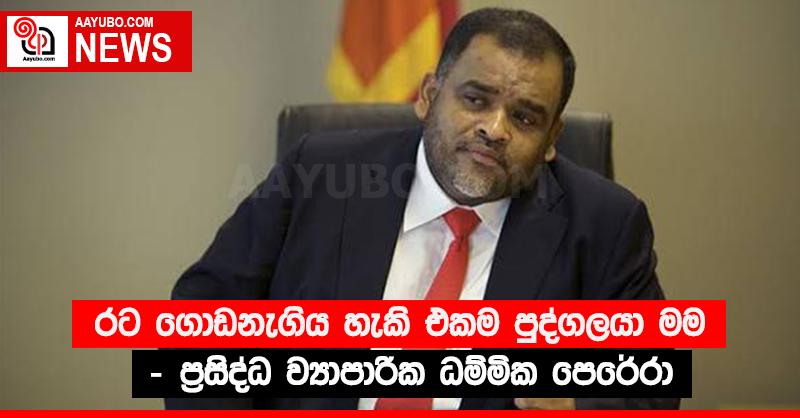 “රට ගොඩනැගිය හැකි එකම පුද්ගලයා මම” - ප්‍රසිද්ධ ව්‍යාපාරික ධම්මික පෙරේරා