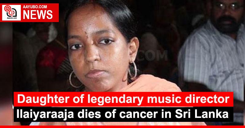 Daughter of legendary music director Ilaiyaraaja dies of cancer in Sri Lanka