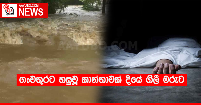 ගංවතුරට හසුවූ කාන්තාවක් දියේ ගිලී මරුට