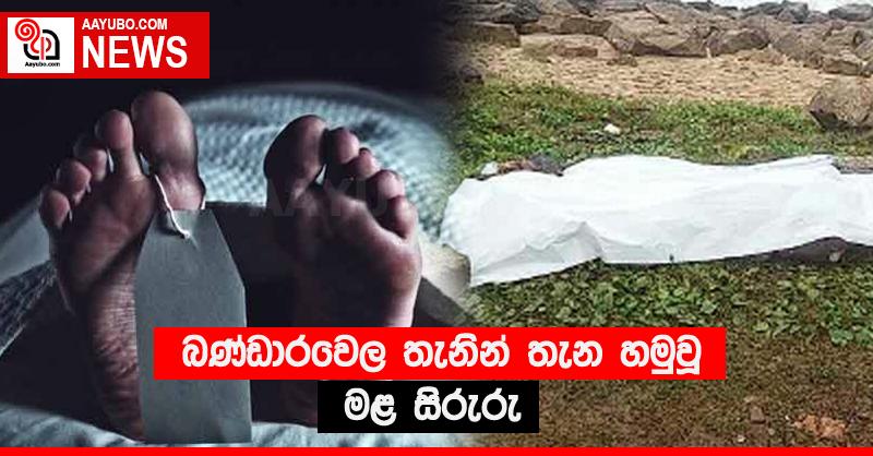 බණ්ඩාරවෙල තැනින් තැන හමුවූ මළ සිරුරු