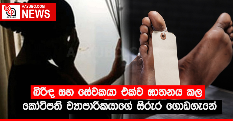 බිරිඳ සහ සේවකයා එක්ව ඝාතනය කල කෝටිපති ව්‍යාපාරිකයාගේ සිරුර ගොඩගැනේ