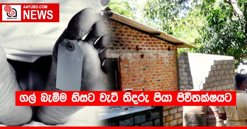 ගල් බැම්ම හිසට වැටී තිදරු පියා ජීවිතක්‍ෂයට