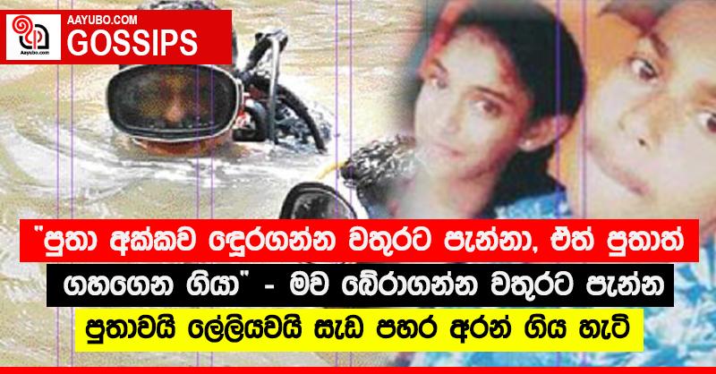 “පුතා අක්කව බේරගන්න වතුරට පැන්නා, ඒත් පුතාත් ගහගෙන ගියා” - මව බේරාගන්න වතුරට පැන්න පුතාවයි ලේලියවයි සැඩ පහර අරන් ගිය හැටි