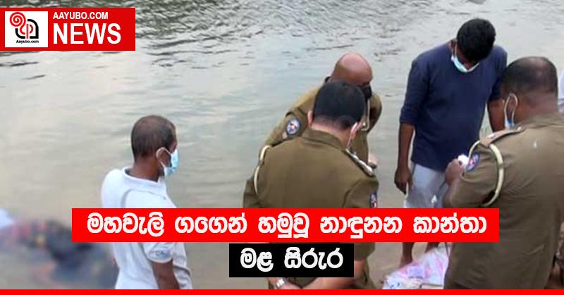 මහවැලි ගගෙන් හමුවූ නාඳුනන කාන්තා මළ සිරුර