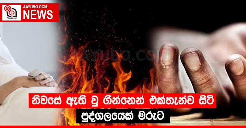 නිවසේ ඇති වු ගින්නෙන් එක්තැන්ව සිටි පුද්ගලයෙක් මරුට