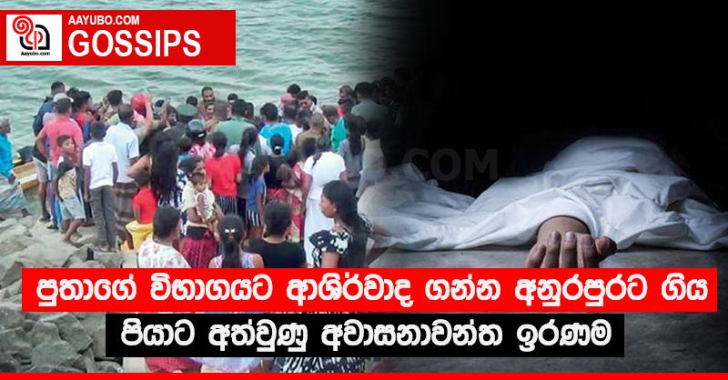 පුතාගේ විභාගයට ආශිර්වාද ගන්න අනුරපුරට ගිය පියාට අත්වුණු අවාසනාවන්ත ඉරණම