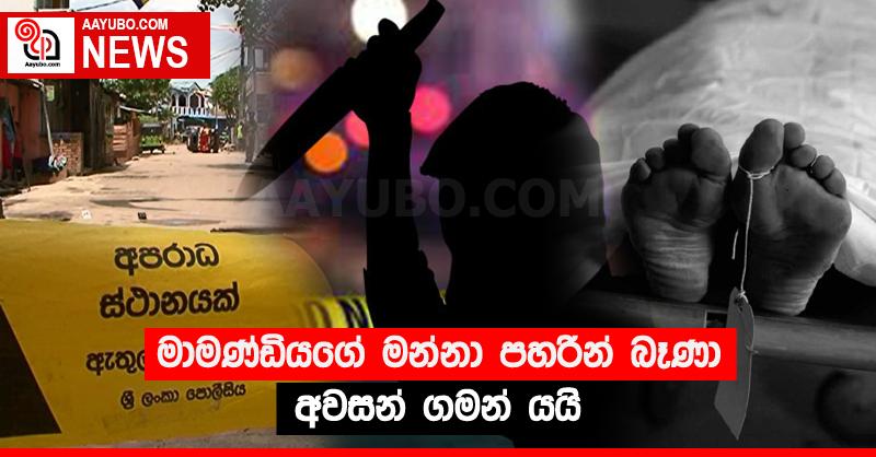 මාමණ්ඩියගේ මන්නා පහරින් බෑණා අවසන් ගමන් යයි