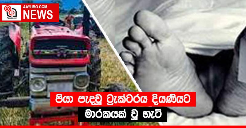 පියා පැදවූ ට්‍රැක්ටරය දියණියට මාරකයක් වූ හැටි