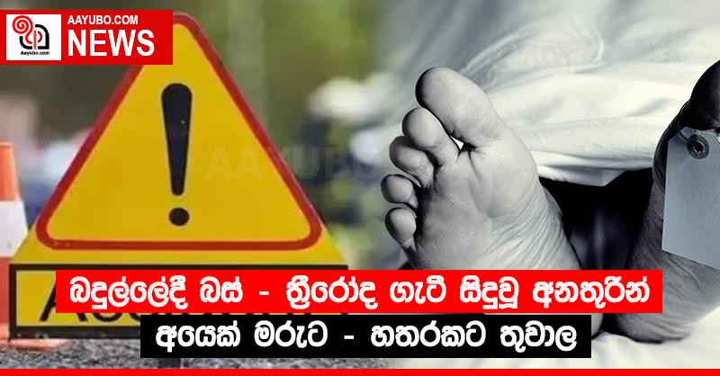 බදුල්ලේදී බස් - ත්‍රීරෝද ගැටී සිදුවූ අනතුරින් අයෙක් මරුට - හතරකට තුවාල