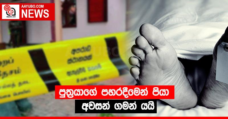 පුත්‍රයාගේ පහරදීමෙන් පියා අවසන් ගමන් යයි