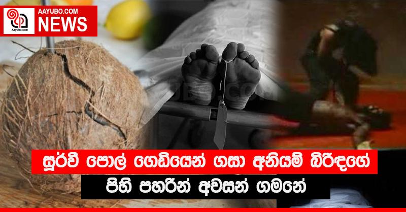 සූර්වී පොල් ගෙඩියෙන් ගසා අනියම් බිරිඳගේ පිහි පහරින් අවසන් ගමනේ