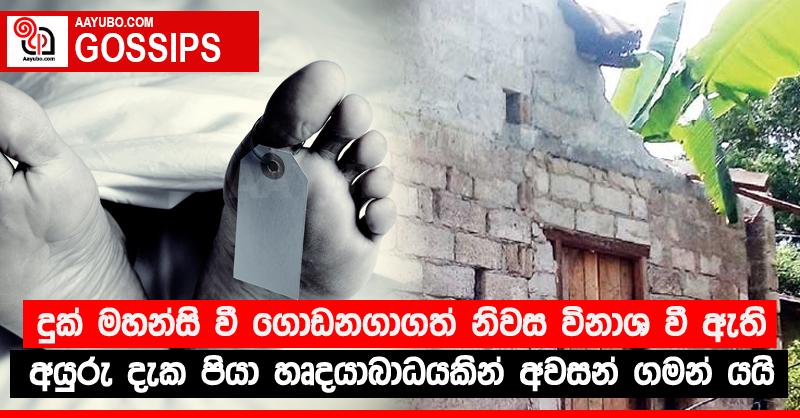දුක් මහන්සි වී ගොඩනගාගත් නිවස විනාශ වී ඇති අයුරු දැක පියා හෘදයාබාධයකින් අවසන් ගමන් යයි
