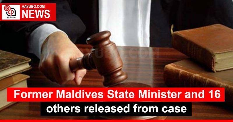 Former Maldives State Minister and 16 others released from case