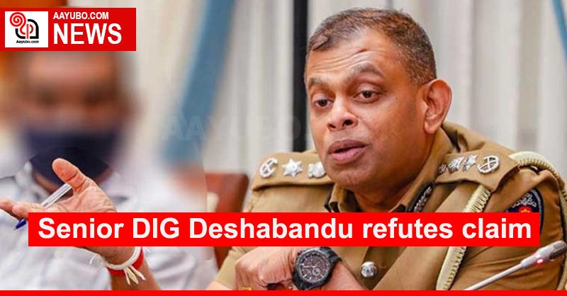 Senior DIG Deshabandu refutes claim