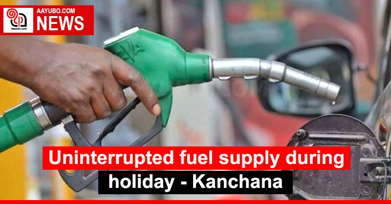 Uninterrupted fuel supply during holiday: Kanchana