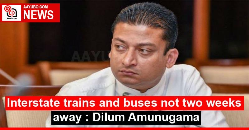 Interstate trains and buses not two weeks away: Dilum Amunugama