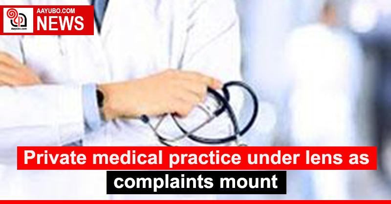 Private medical practice under lens as complaints mount