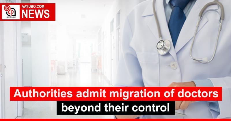 Authorities admit migration of doctors beyond their control