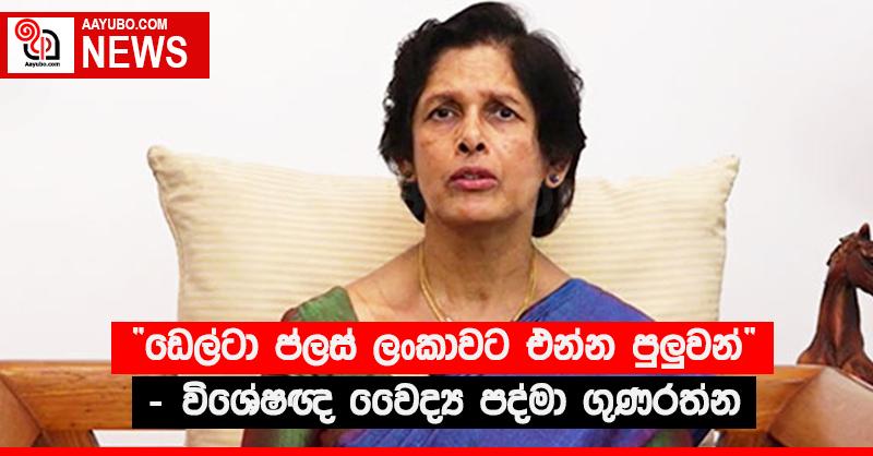 “ඩෙල්ටා ප්ලස් ලංකාවට එන්න පුළුවන්” - විශේෂඥ වෛද්‍ය පද්මා ගුණරත්න
