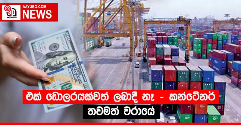 එක් ඩොලරයක්වත් ලබාදී නෑ - කන්ටේනර් තවමත් වරායේ
