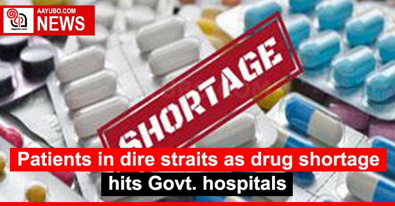 Patients in dire straits as drug shortage hits Govt. hospitals