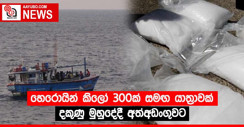 හෙරොයින් කිලෝ 300ක් සමඟ යාත්‍රාවක් දකුණු මුහුදේදී අත්අඩංගුවට