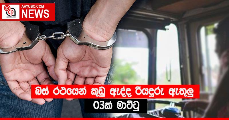 බස් රථයෙන් කුඩු ඇද්ද රියදුරු ඇතුලු 03ක් මාට්ටු