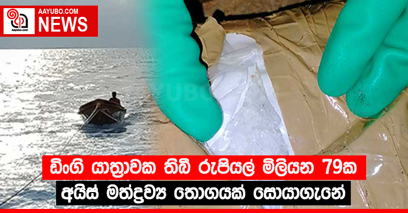 ඩිංගි යාත්‍රාවක තිබී රුපියල් මිලියන 79ක අයිස් මත්ද්‍රව්‍ය තොගයක් සොයාගැනේ 