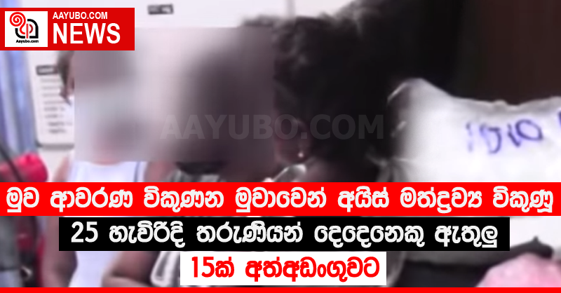 මුව ආවරණ විකුණන මුවාවෙන් අයිස් මත්ද්‍රව්‍ය විකුණූ 25 හැවිරිදි තරුණියන් දෙදෙනෙකු ඇතුලු 15ක් අත්අඩංගුවට 