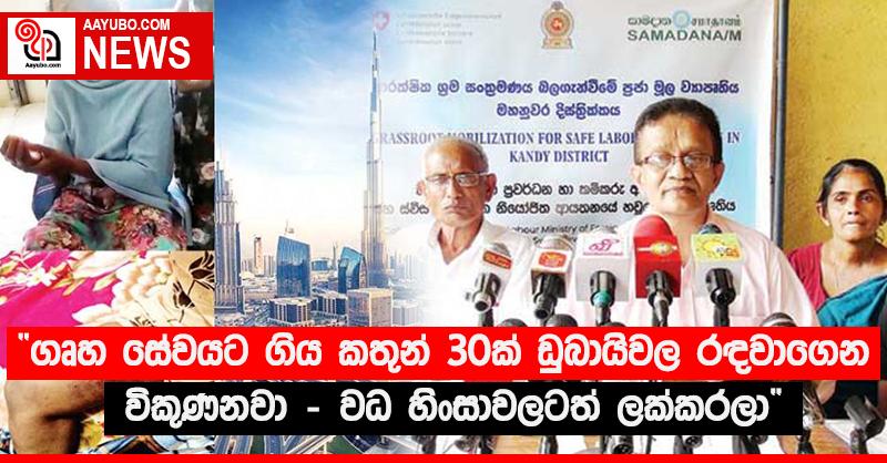 “ගෘහ සේවයට ගිය කතුන් 30ක් ඩුබායිවල රඳවාගෙන විකුණනවා - වධ හිංසාවලටත් ලක්කරලා”