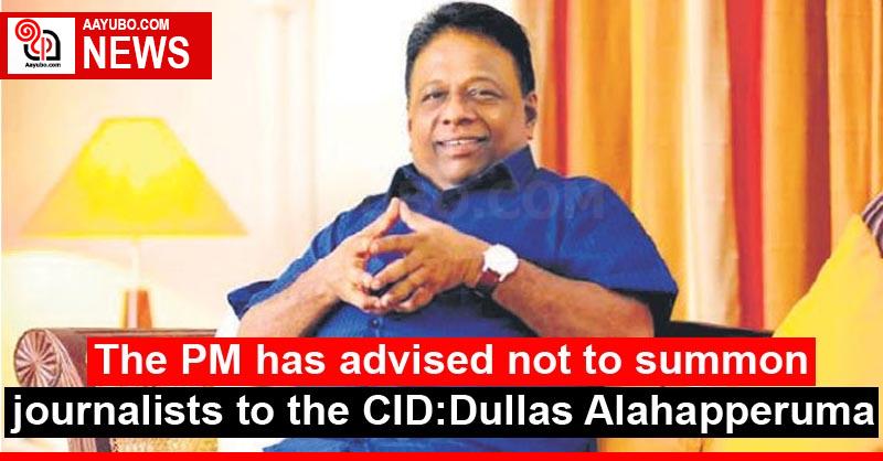 The PM has advised not to summon journalists to the CID : Dullas Alahapperuma