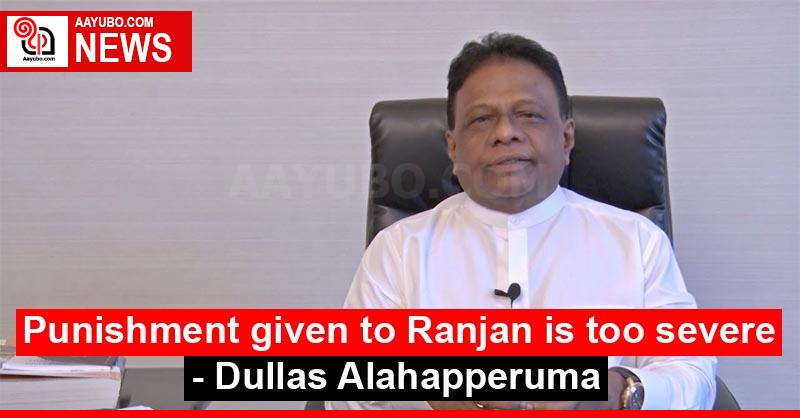 Punishment given to Ranjan is too severe - Dullas Alahapperuma