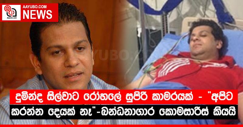 දුමින්ද සිල්වාට රෝහලේ සුපිරි කාමරයක් - “අපිට කරන්න දෙයක් නෑ” - බන්ධනාගාර කොමසාරිස් කියයි