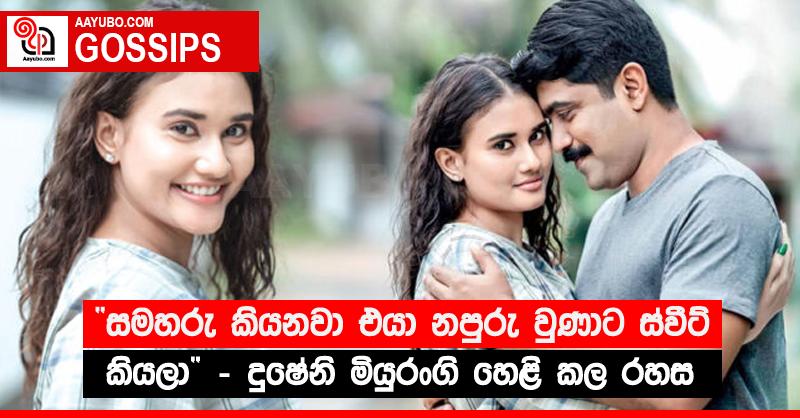 “සමහරු කියනවා එයා නපුරු වුණාට ස්වීට් කියලා” - දුෂේනි මියුරංගි හෙළි කල රහස