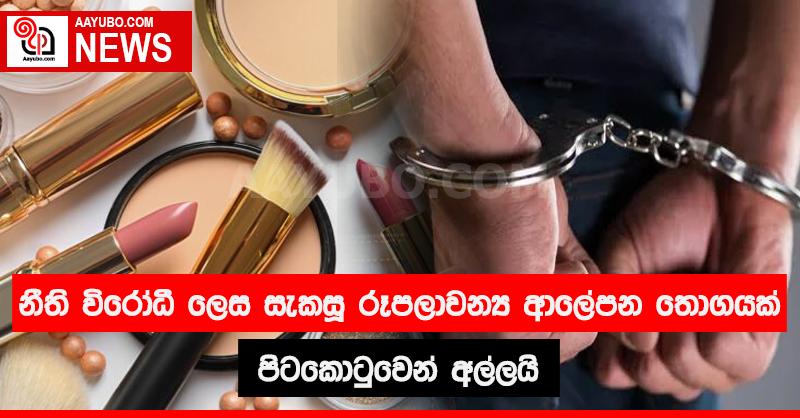 නීති විරෝධී ලෙස සැකසූ රූපලාවන්‍ය ආලේපන තොගයක් පිටකොටුවෙන් අල්ලයි 