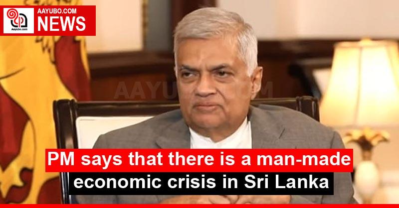 PM says that there is a man-made economic crisis in Sri Lanka