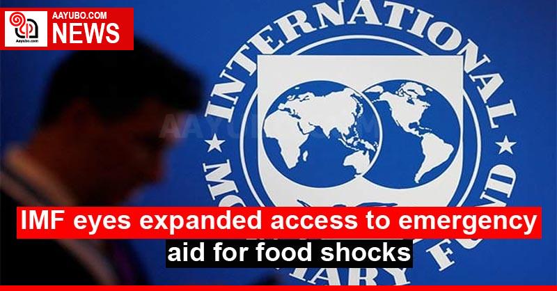 IMF eyes expanded access to emergency aid for food shocks