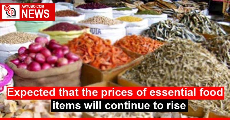 Expected that the prices of essential food items will continue to rise