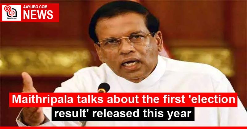 Maithripala talks about the first 'election result' released this year